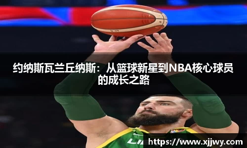 约纳斯瓦兰丘纳斯：从篮球新星到NBA核心球员的成长之路