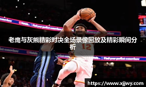 老鹰与灰熊精彩对决全场录像回放及精彩瞬间分析
