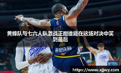 黄蜂队与七六人队激战正酣谁能在这场对决中笑到最后
