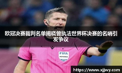 欧冠决赛裁判名单揭晓曾执法世界杯决赛的名哨引发争议